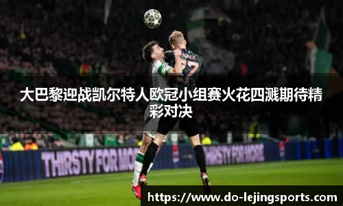 大巴黎迎战凯尔特人欧冠小组赛火花四溅期待精彩对决