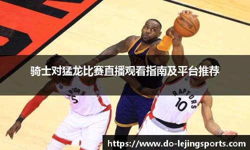 骑士对猛龙比赛直播观看指南及平台推荐