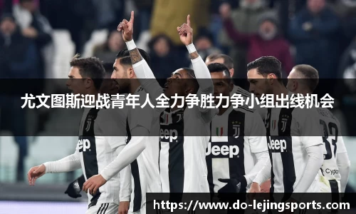 尤文图斯迎战青年人全力争胜力争小组出线机会