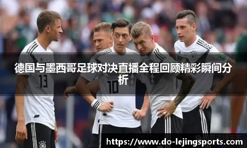 德国与墨西哥足球对决直播全程回顾精彩瞬间分析
