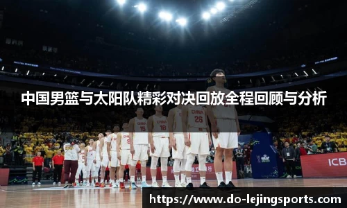 中国男篮与太阳队精彩对决回放全程回顾与分析