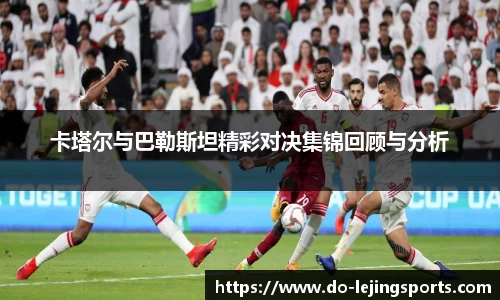 卡塔尔与巴勒斯坦精彩对决集锦回顾与分析