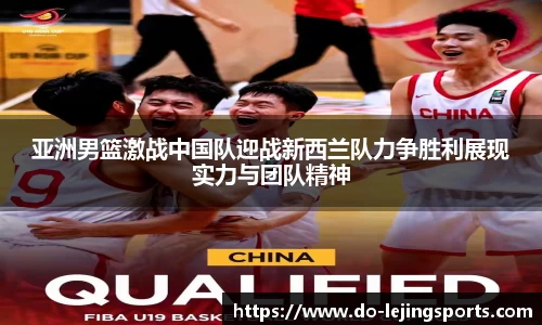 亚洲男篮激战中国队迎战新西兰队力争胜利展现实力与团队精神