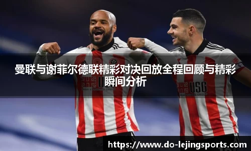 曼联与谢菲尔德联精彩对决回放全程回顾与精彩瞬间分析