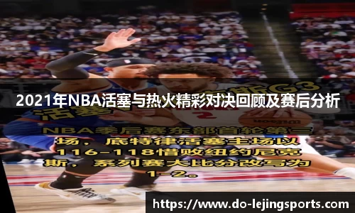 2021年NBA活塞与热火精彩对决回顾及赛后分析