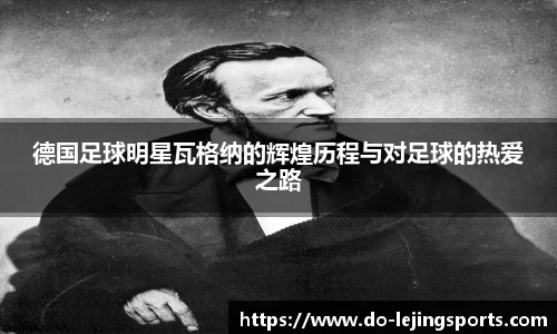德国足球明星瓦格纳的辉煌历程与对足球的热爱之路