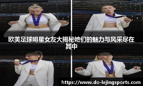 欧美足球明星女友大揭秘她们的魅力与风采尽在其中