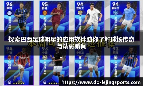 探索巴西足球明星的应用软件助你了解球场传奇与精彩瞬间