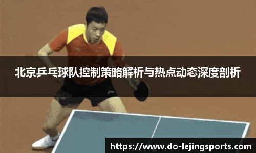 北京乒乓球队控制策略解析与热点动态深度剖析