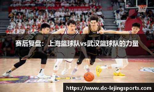 赛后复盘：上海篮球队vs武汉篮球队的力量