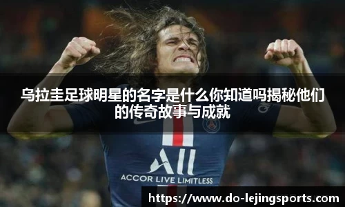 乌拉圭足球明星的名字是什么你知道吗揭秘他们的传奇故事与成就